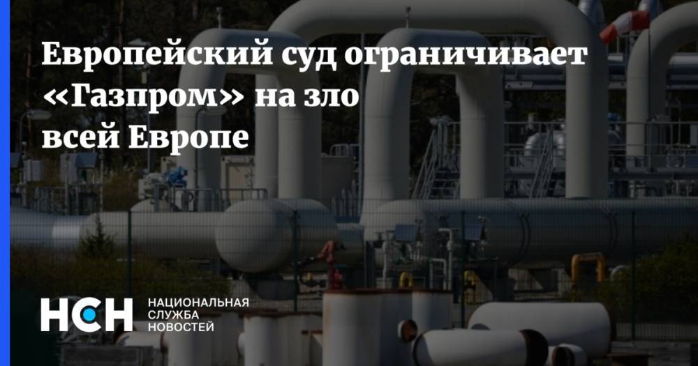 Европейский суд ограничивает «Газпром» на зло всей Европе