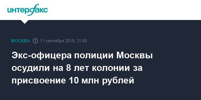 Экс-офицера полиции Москвы осудили на 8 лет колонии за присвоение 10 млн рублей