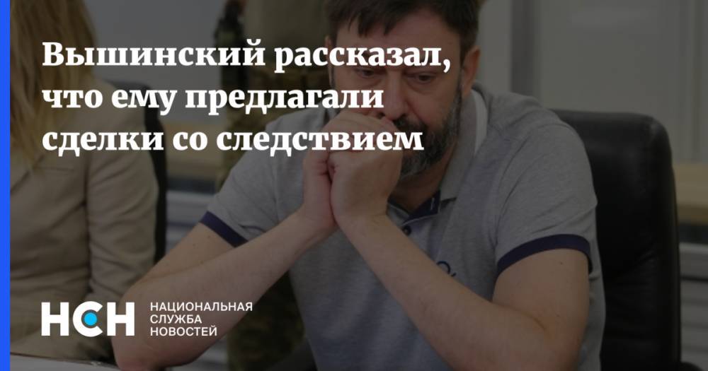 Вышинский рассказал, что ему предлагали сделки со следствием