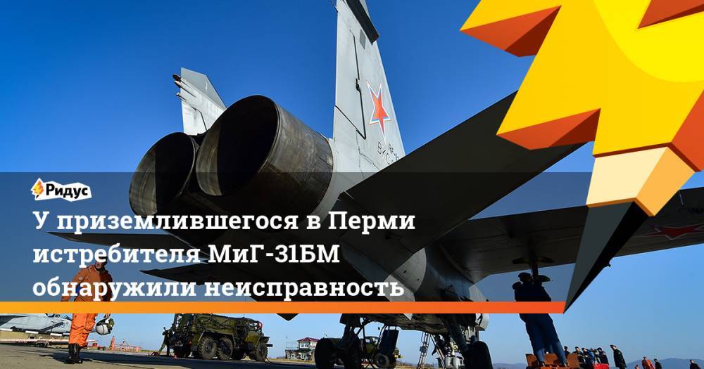 У приземлившегося в Перми истребителя МиГ-31БМ обнаружили неисправность
