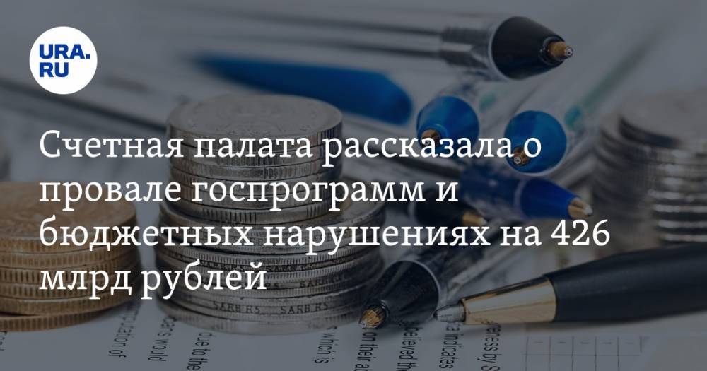 Счетная палата рассказала о провале госпрограмм и бюджетных нарушениях на 426 млрд рублей