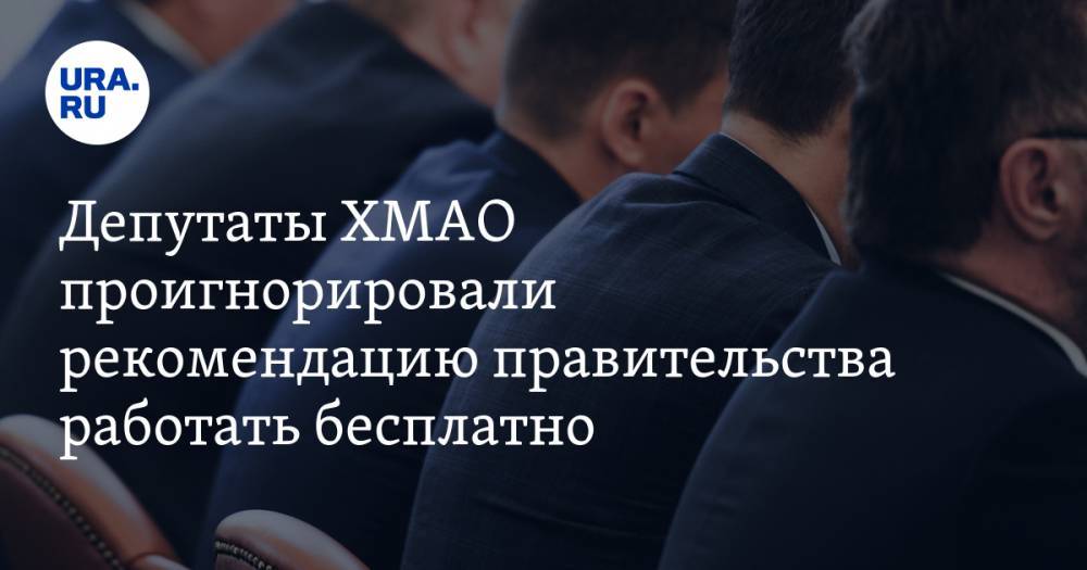 Депутаты ХМАО проигнорировали рекомендацию правительства работать бесплатно