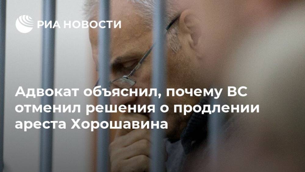 Адвокат объяснил, почему ВС отменил решения о продлении ареста Хорошавина
