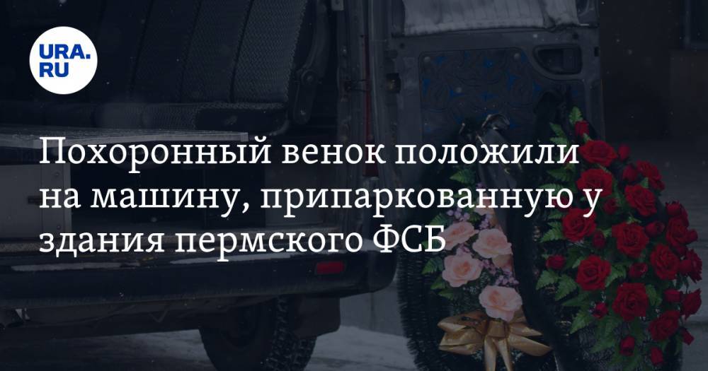 Похоронный венок положили на машину, припаркованную у здания пермского ФСБ. ФОТО