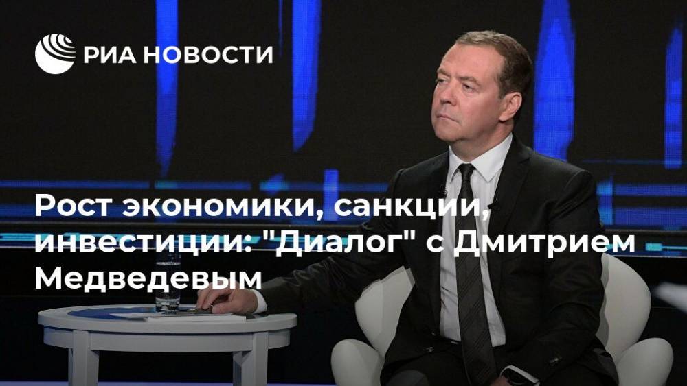 Рост экономики, санкции, инвестиции: "Диалог" с Дмитрием Медведевым