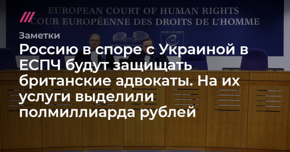 Россию в споре с Украиной в ЕСПЧ будут защищать британские адвокаты. На их услуги выделили полмиллиарда рублей