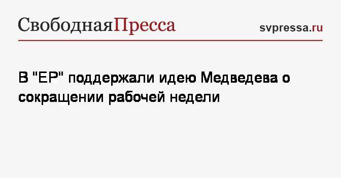 В «ЕР» поддержали идею Медведева о сокращении рабочей недели