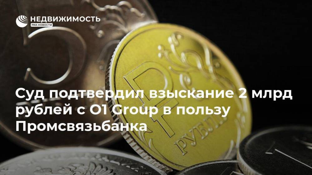 Суд подтвердил взыскание 2 млрд рублей с O1 Group в пользу Промсвязьбанка