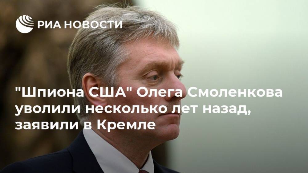 "Шпиона США" Олега Смоленкова уволили несколько лет назад, заявили в Кремле