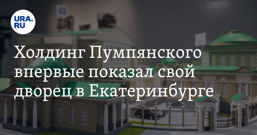 Холдинг Пумпянского впервые показал свой дворец в Екатеринбурге. ФОТОРЕПОРТАЖ
