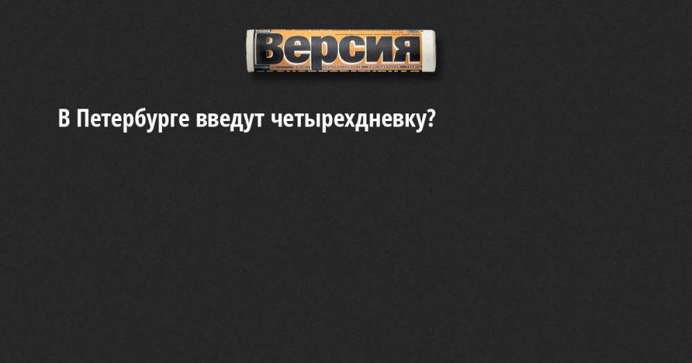 В Петербурге введут четырехдневку?