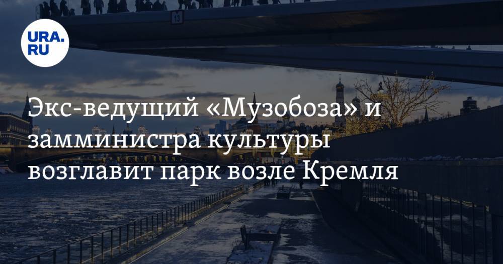 Экс-ведущий «Музобоза» и замминистра культуры возглавит парк возле Кремля