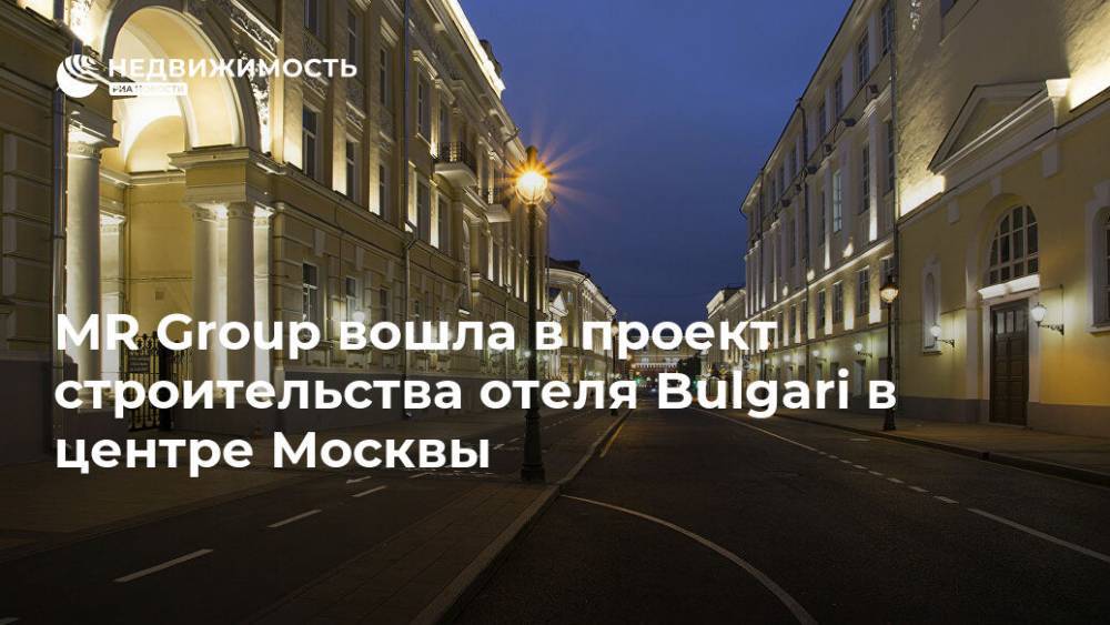 MR Group вошла в проект строительства отеля Bulgari в центре Москвы