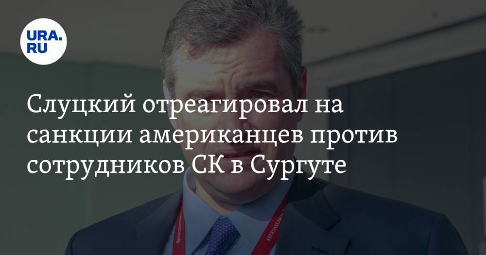 Слуцкий отреагировал на санкции американцев против сотрудников СК в Сургуте