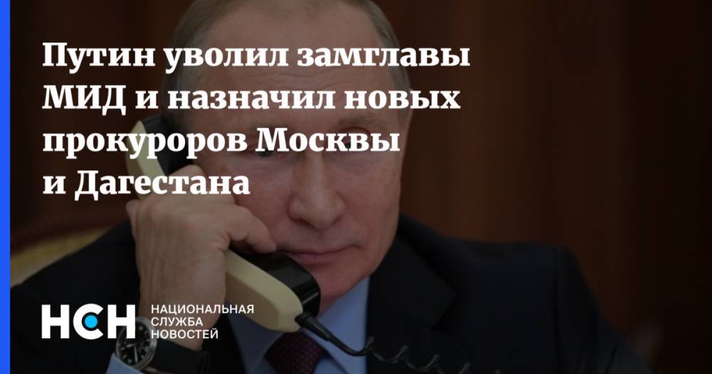 Путин уволил замглавы МИД и назначил новых прокуроров Москвы и Дагестана