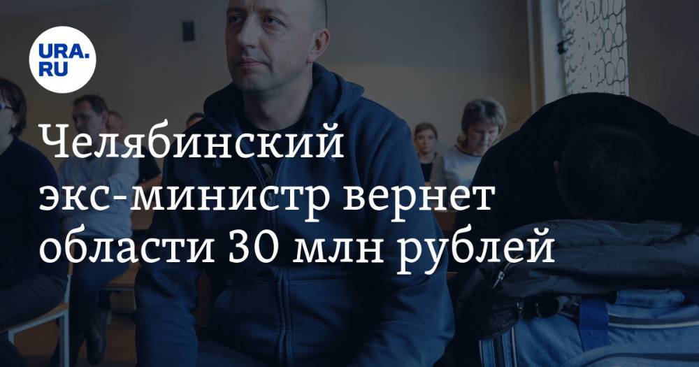 Челябинский экс-министр вернет области 30 млн рублей