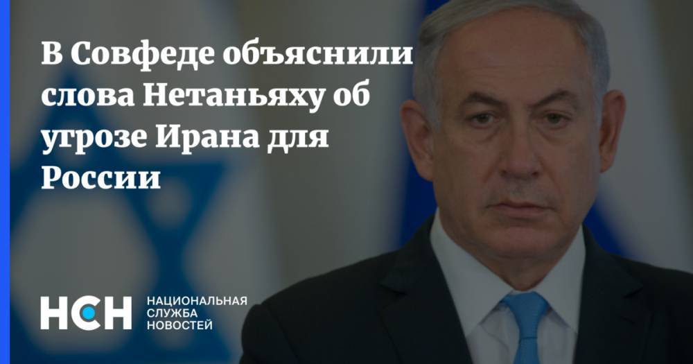В Совфеде объяснили слова Нетаньяху об угрозе Ирана для России