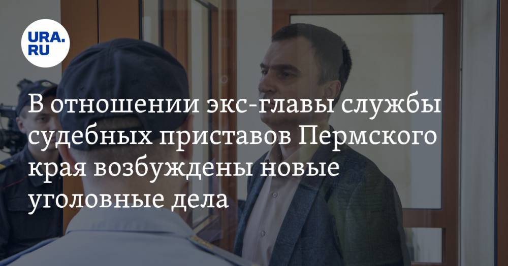 В отношении экс-главы службы судебных приставов Пермского края возбуждены новые уголовные дела