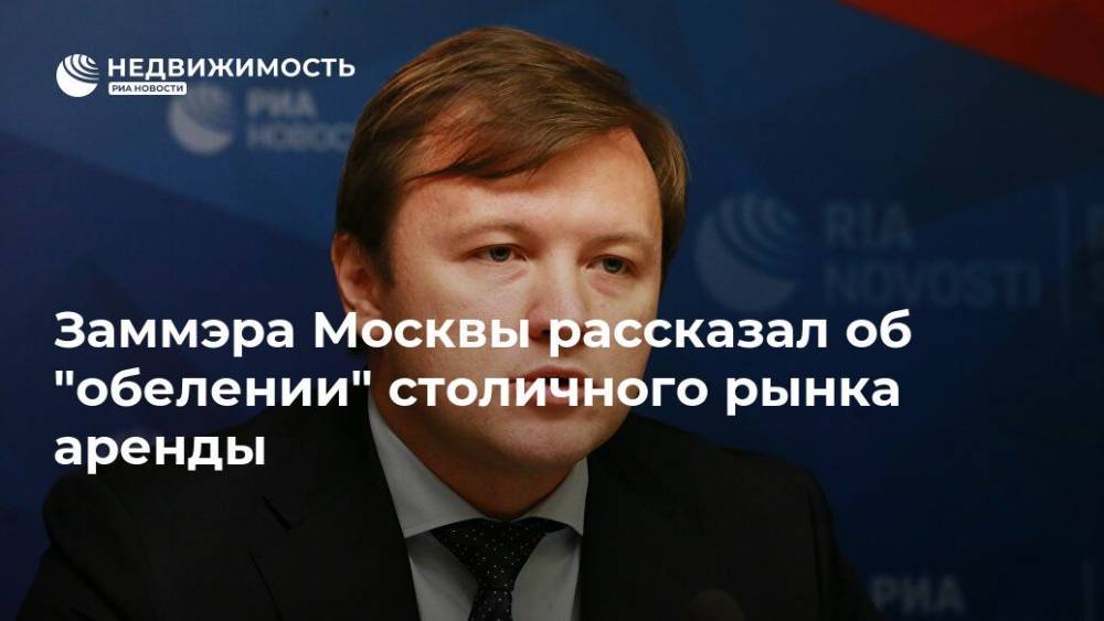 Заммэра Москвы рассказал об "обелении" столичного рынка аренды