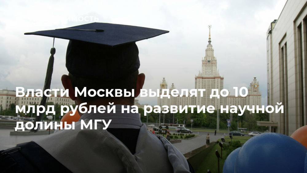 Власти Москвы выделят до 10 млрд рублей на развитие научной долины МГУ