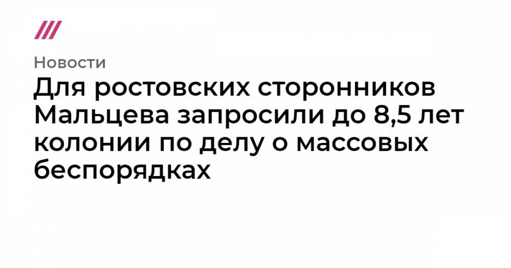 Прокурор запросил до 8,5 лет колонии для ростовских сторонников Мальцева по делу о массовых беспорядков
