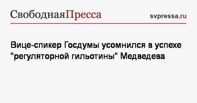 Вице-спикер Госдумы усомнился в успехе «регуляторной гильотины» Медведева