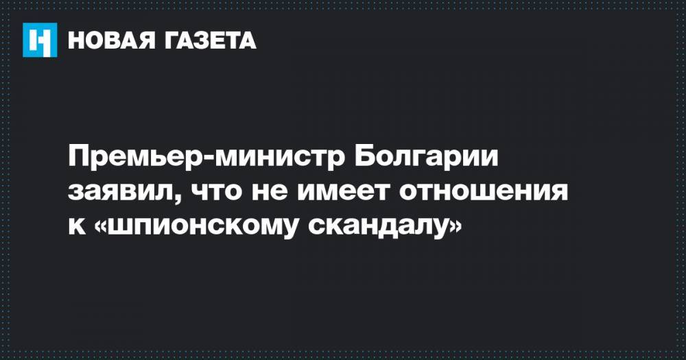 Премьер-министр Болгарии заявил, что не имеет отношения к «шпионскому скандалу»