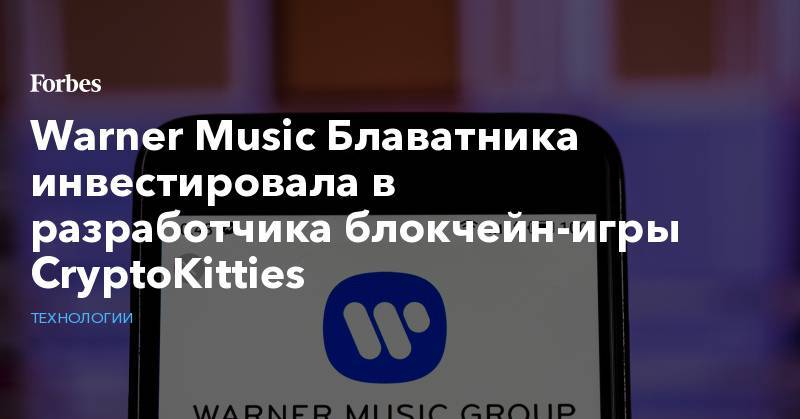 Warner Music Блаватника инвестировала в разработчика блокчейн-игры CryptoKitties