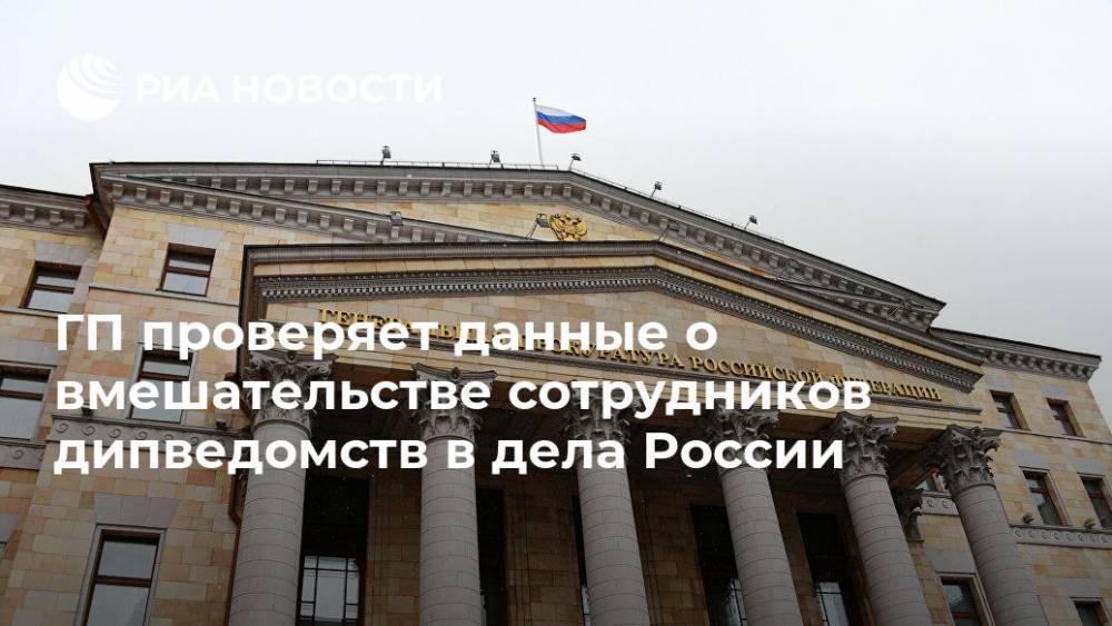 ГП проверяет данные о вмешательстве сотрудников дипведомств в дела России