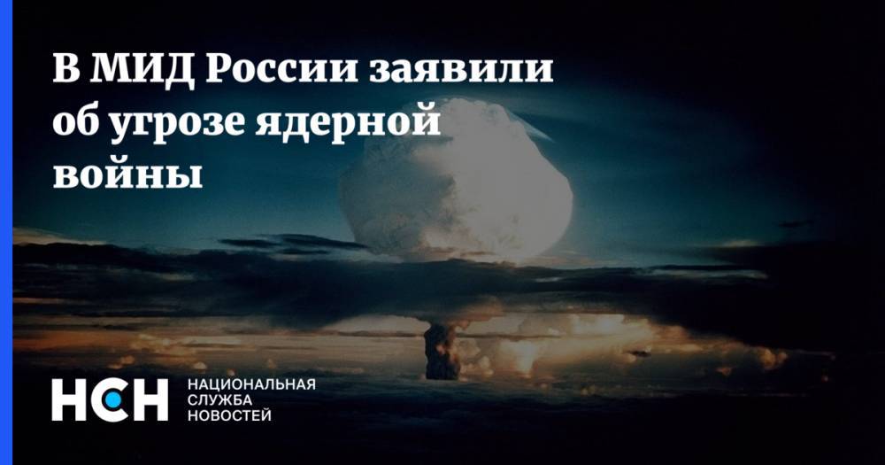 В МИД России заявили об угрозе ядерной войны