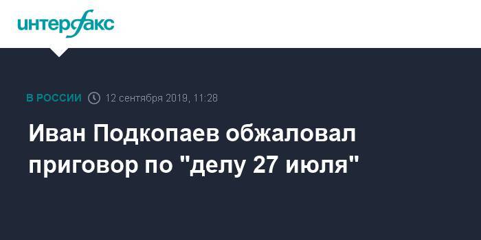 Иван Подкопаев обжаловал приговор по "делу 27 июля"