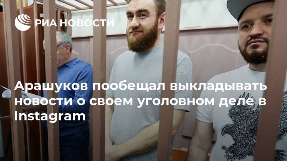 Арашуков пообещал выкладывать новости о своем уголовном деле в Instagram