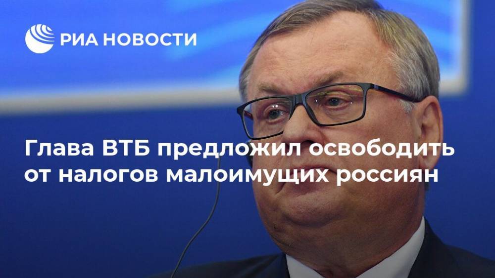 Глава ВТБ предложил освободить от налогов малоимущих россиян