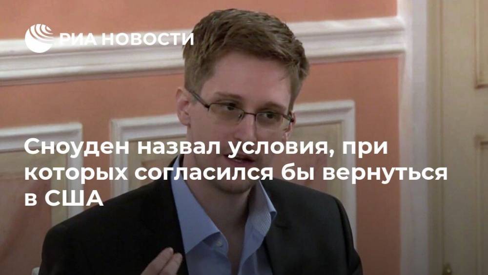 Сноуден назвал условия, при которых согласился бы вернуться в США