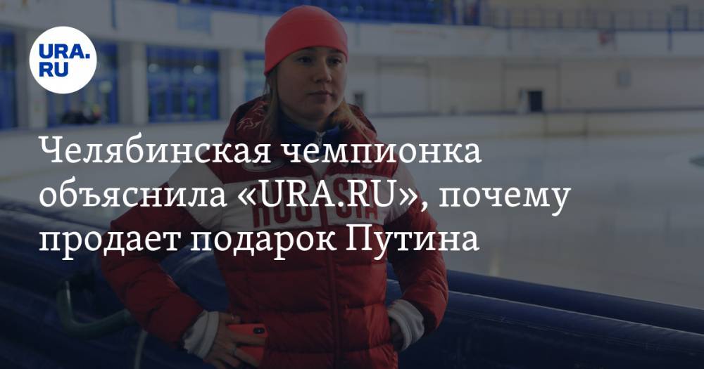 Челябинская чемпионка объяснила «URA.RU», почему продает подарок Путина
