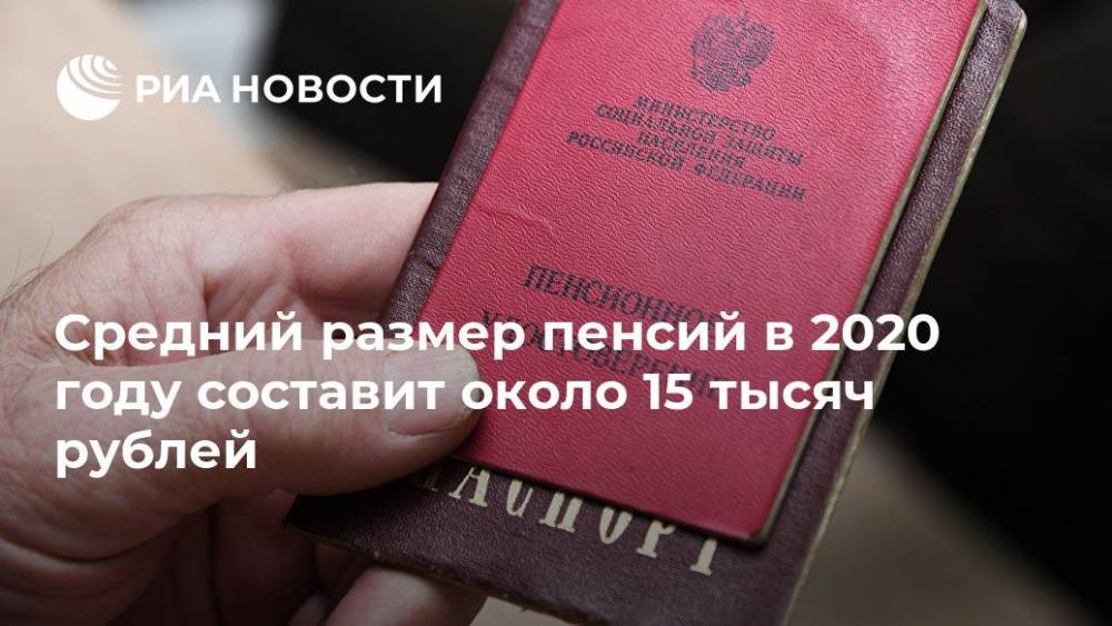Средний размер пенсий в 2020 году составит около 15 тысяч рублей