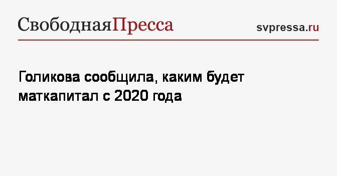 Голикова сообщила, каким будет маткапитал с 2020 года
