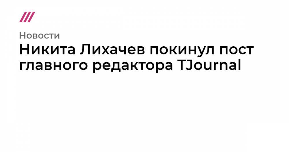 Никита Лихачев покинул пост главного редактора TJournal