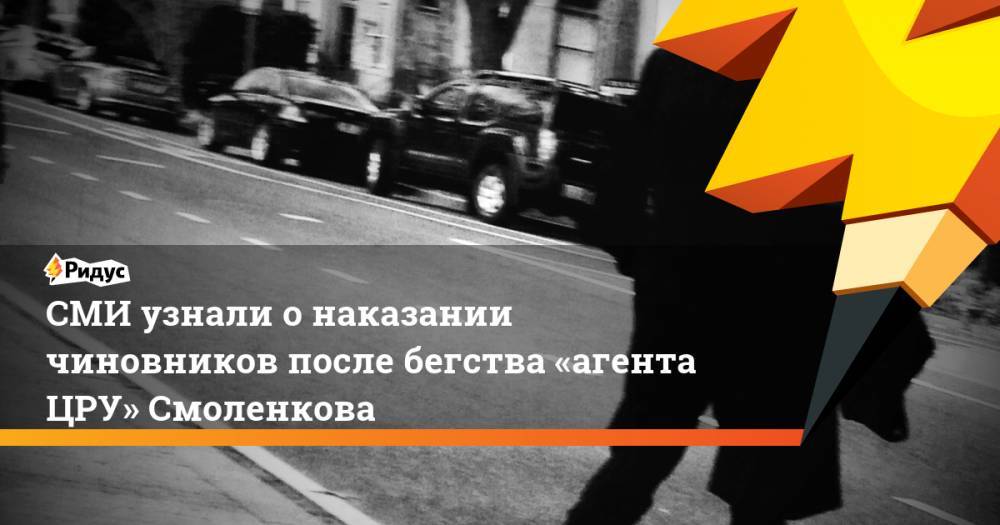 СМИ узнали о&nbsp;наказании чиновников после бегства «агента ЦРУ» Смоленкова
