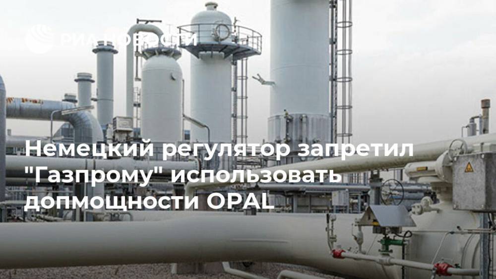 Немецкий регулятор запретил "Газпрому" использовать допмощности OPAL