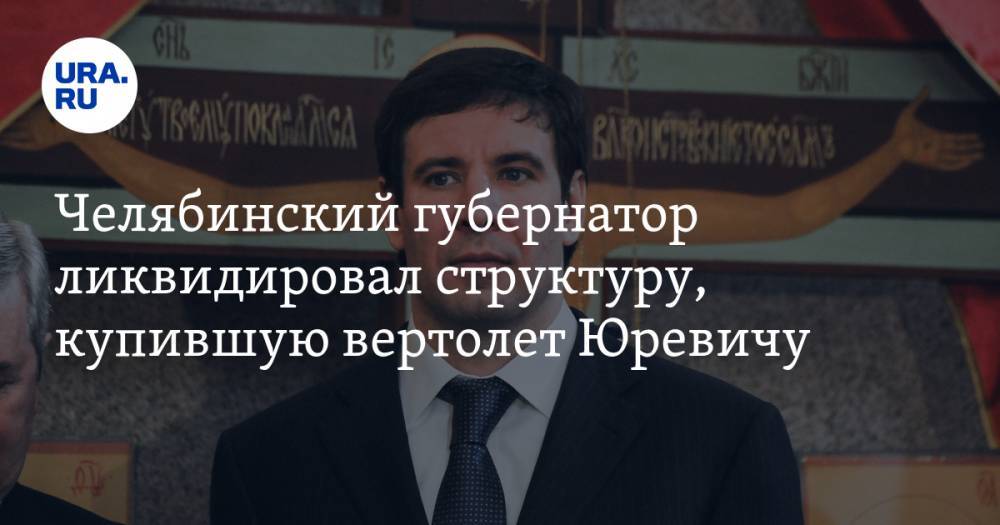 Челябинский губернатор ликвидировал структуру, купившую вертолет Юревичу