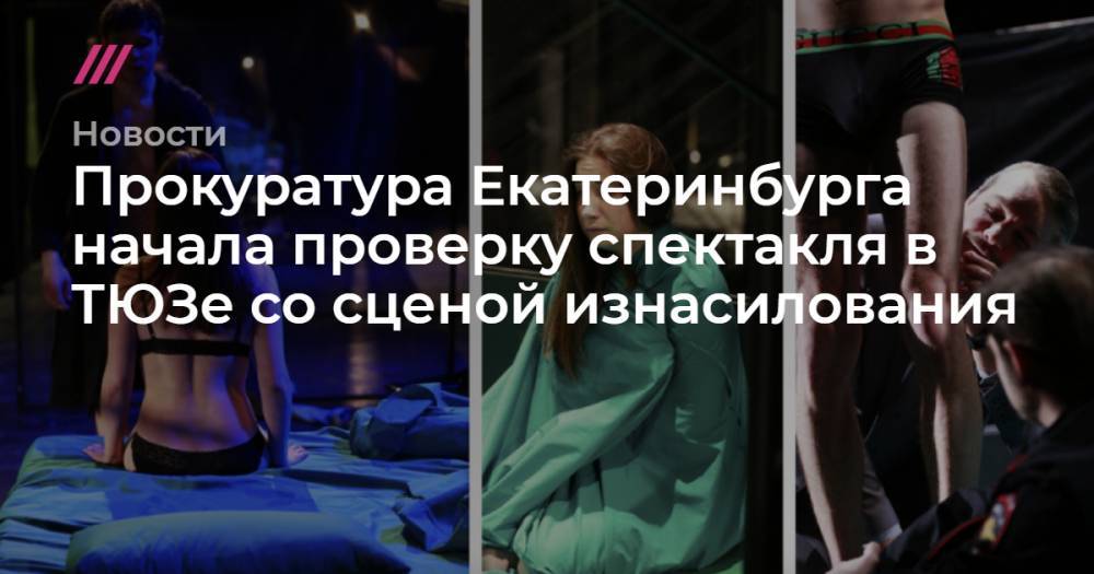 Прокуратура Екатеринбурга начала проверку спектакля в ТЮЗе со сценой изнасилования