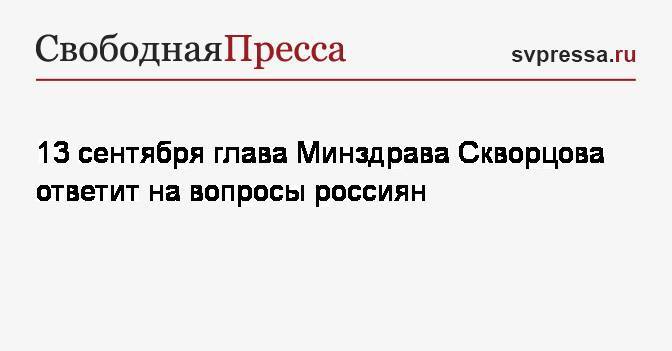 13&nbsp;сентября глава Минздрава Скворцова ответит на вопросы россиян
