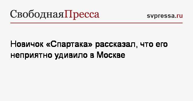 Новичок «Спартака» рассказал, что его неприятно удивило в Москве