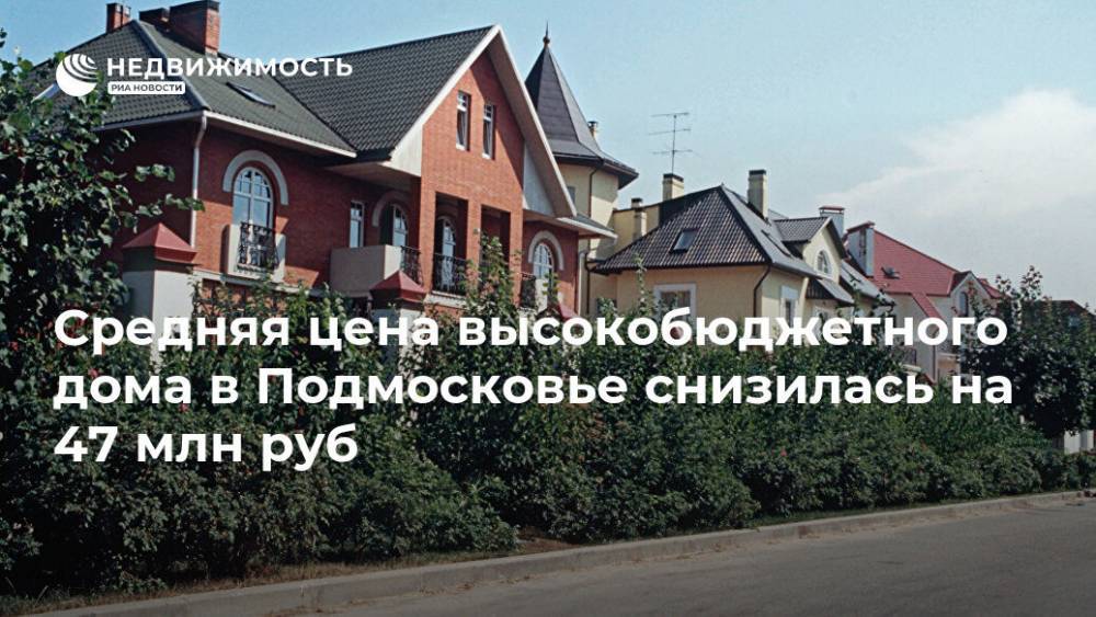 Средняя цена высокобюджетного дома в Подмосковье снизилась на 47 млн руб