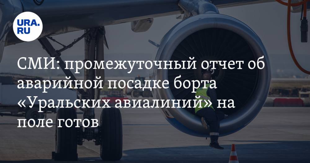 СМИ: промежуточный отчет об аварийной посадке борта «Уральских авиалиний» на поле готов