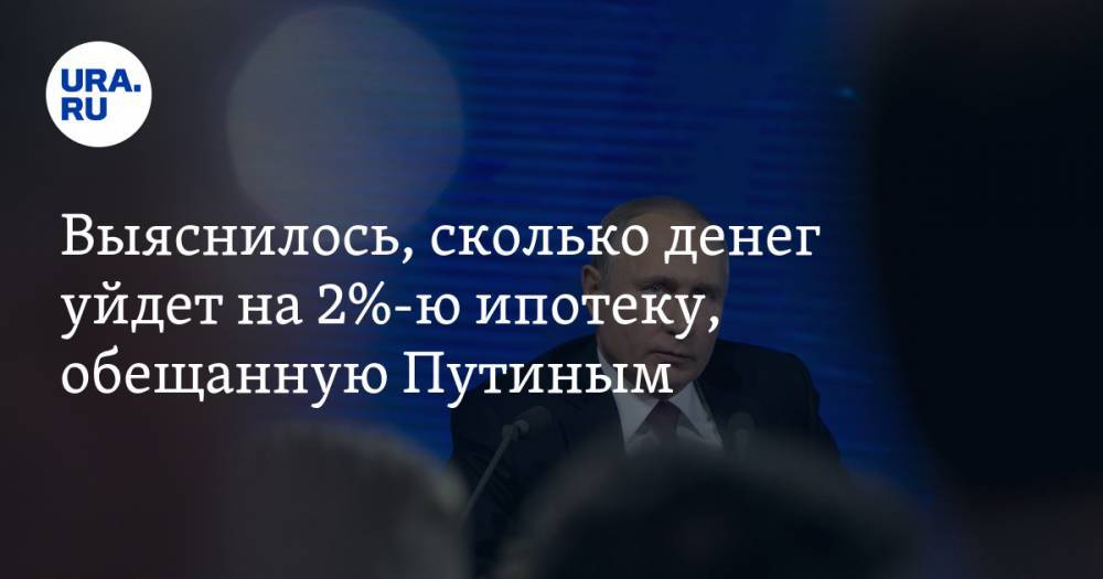 Выяснилось, сколько денег уйдет на 2%-ю ипотеку, обещанную Путиным
