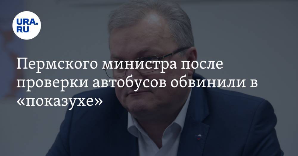 Пермского министра после проверки автобусов обвинили в «показухе»