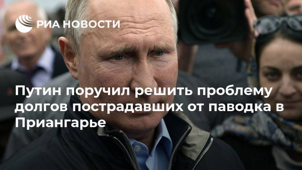 Путин поручил решить проблему долгов пострадавших от паводка в Приангарье