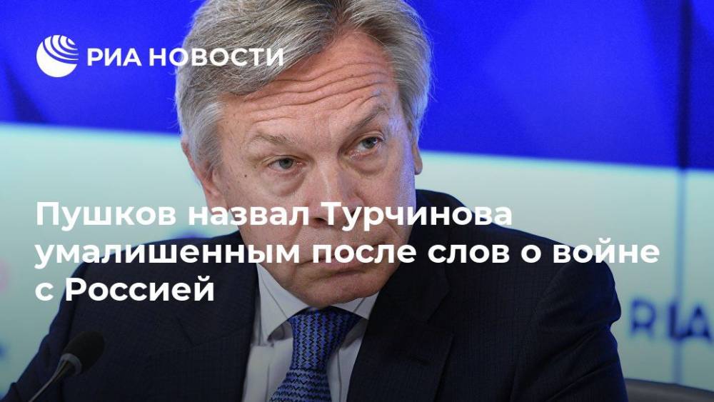 Пушков назвал Турчинова умалишенным после его слов о войне с Россией